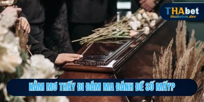 Nằm mơ thấy đi đám ma đánh đề số mấy để thắng độc đắc
